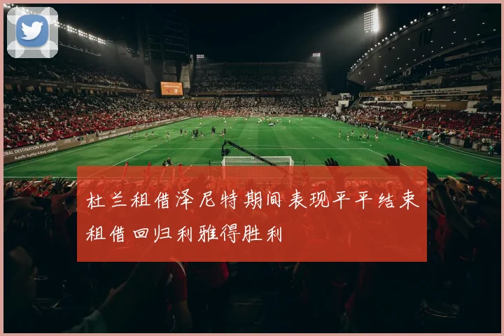 杜兰租借泽尼特期间表现平平结束租借回归利雅得胜利