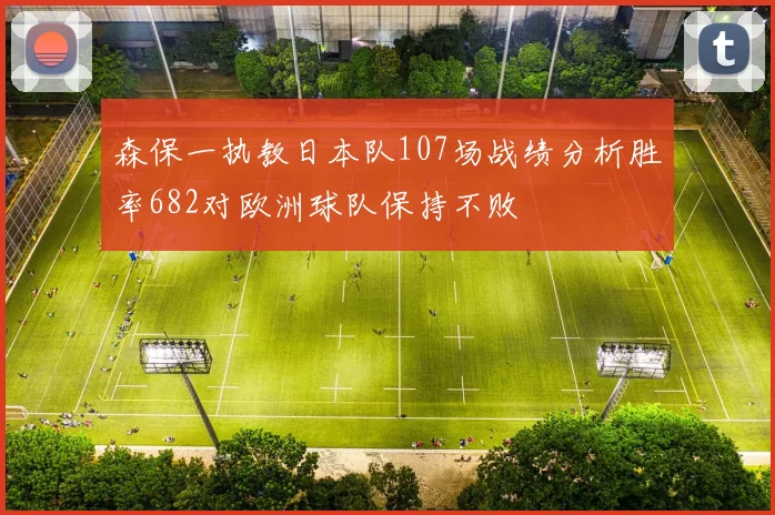森保一执教日本队107场战绩分析胜率682对欧洲球队保持不败