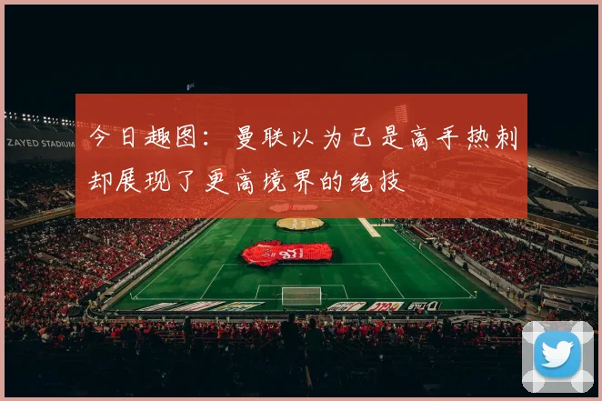 今日趣图:曼联以为已是高手热刺却展现了更高境界的绝技